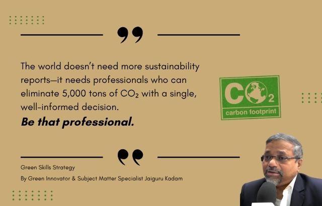 “The world doesn’t need more sustainability reports—it needs professionals who can eliminate 5,000 tons of CO₂ with a single, well-informed decision. Be that professional.” Green Skills Strategy - By Green Innovator Jaiguru Kadam